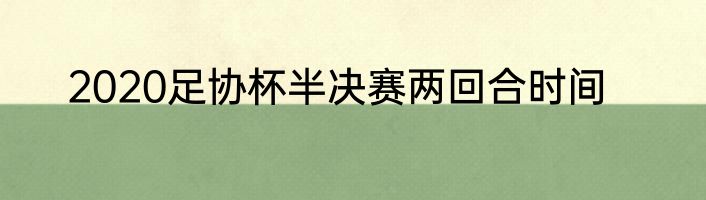 2020足协杯半决赛两回合时间