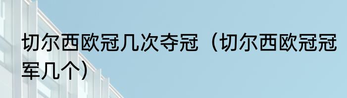 切尔西欧冠几次夺冠（切尔西欧冠冠军几个）