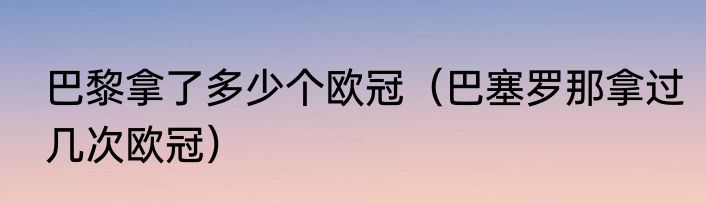 巴黎拿了多少个欧冠（巴塞罗那拿过几次欧冠）