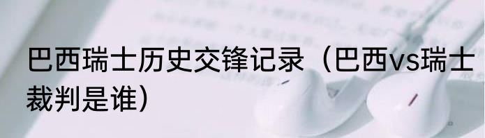 巴西瑞士历史交锋记录（巴西vs瑞士裁判是谁）