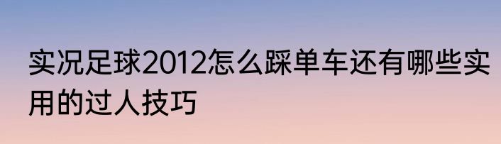 实况足球2012怎么踩单车还有哪些实用的过人技巧