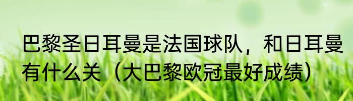 巴黎圣日耳曼是法国球队，和日耳曼有什么关（大巴黎欧冠最好成绩）