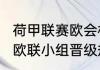 荷甲联赛欧会杯资格如何分配（2022欧联小组晋级规则）