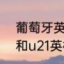 葡萄牙英格兰交手记录（u21葡萄牙和u21英格兰是什么水平）