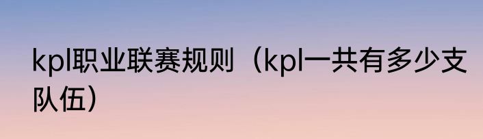 kpl职业联赛规则（kpl一共有多少支队伍）