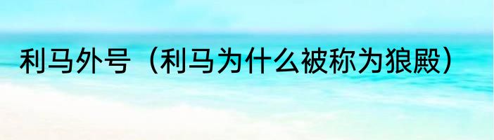 利马外号（利马为什么被称为狼殿）