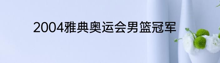 2004雅典奥运会男篮冠军