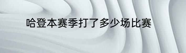 哈登本赛季打了多少场比赛
