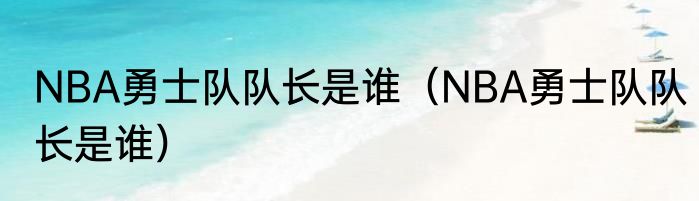 NBA勇士队队长是谁（NBA勇士队队长是谁）