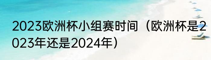 2023欧洲杯小组赛时间（欧洲杯是2023年还是2024年）