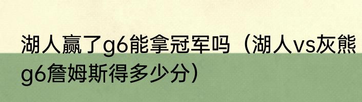 湖人赢了g6能拿冠军吗（湖人vs灰熊g6詹姆斯得多少分）