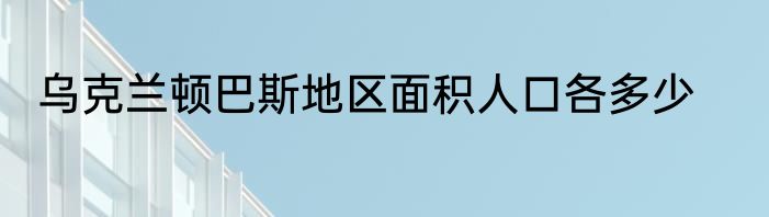 乌克兰顿巴斯地区面积人口各多少