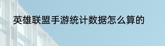 英雄联盟手游统计数据怎么算的
