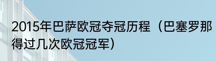 2015年巴萨欧冠夺冠历程（巴塞罗那得过几次欧冠冠军）