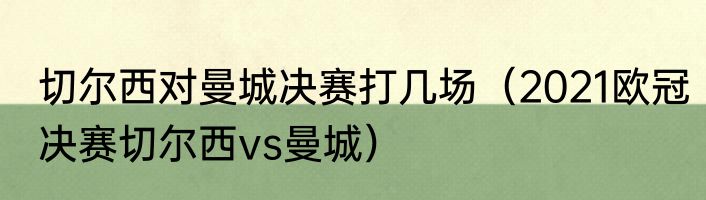 切尔西对曼城决赛打几场（2021欧冠决赛切尔西vs曼城）
