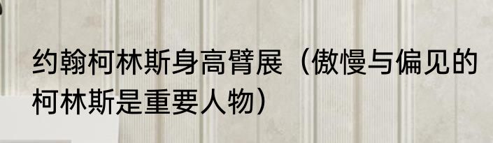 约翰柯林斯身高臂展（傲慢与偏见的柯林斯是重要人物）