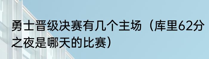 勇士晋级决赛有几个主场（库里62分之夜是哪天的比赛）