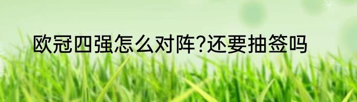 欧冠四强怎么对阵?还要抽签吗