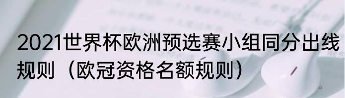 2021世界杯欧洲预选赛小组同分出线规则（欧冠资格名额规则）