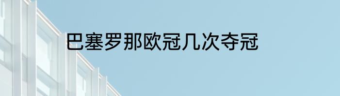 巴塞罗那欧冠几次夺冠