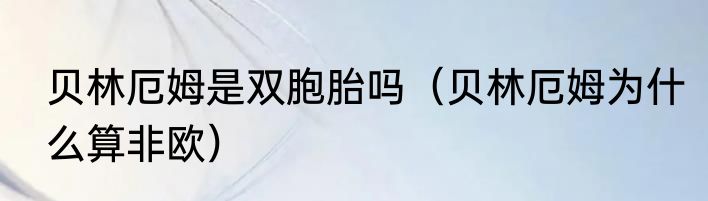 贝林厄姆是双胞胎吗（贝林厄姆为什么算非欧）