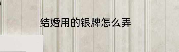 结婚用的银牌怎么弄