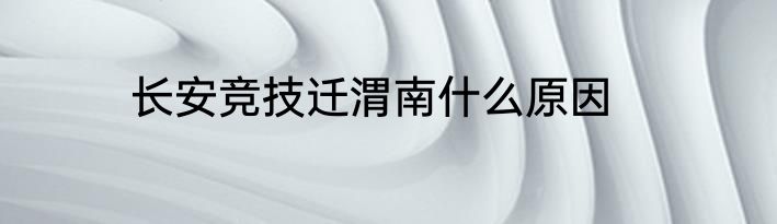 长安竞技迁渭南什么原因