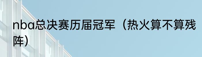 nba总决赛历届冠军（热火算不算残阵）