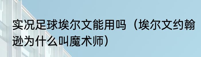 实况足球埃尔文能用吗（埃尔文约翰逊为什么叫魔术师）