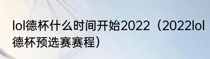 lol德杯什么时间开始2022（2022lol德杯预选赛赛程）