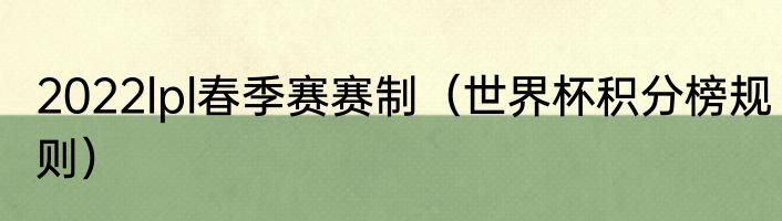2022lpl春季赛赛制（世界杯积分榜规则）