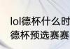 lol德杯什么时间开始2022（2022lol德杯预选赛赛程）
