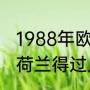 1988年欧洲杯决赛阶段最佳谢手是（荷兰得过几次世界杯冠军）