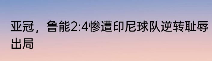 亚冠，鲁能2:4惨遭印尼球队逆转耻辱出局