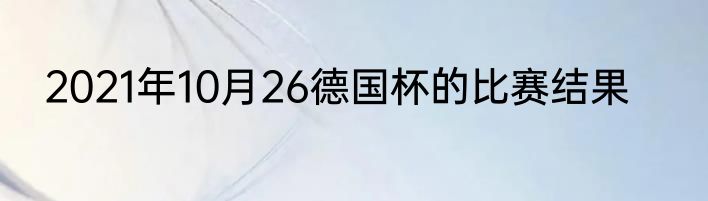 2021年10月26德国杯的比赛结果