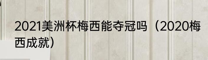 2021美洲杯梅西能夺冠吗（2020梅西成就）