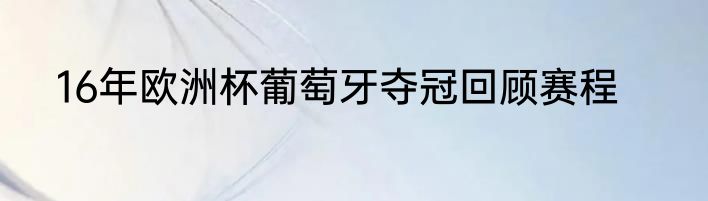 16年欧洲杯葡萄牙夺冠回顾赛程