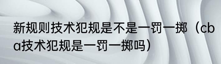 新规则技术犯规是不是一罚一掷（cba技术犯规是一罚一掷吗）