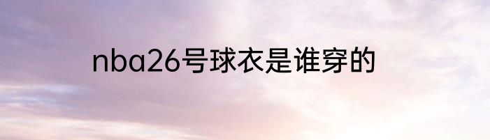 nba26号球衣是谁穿的