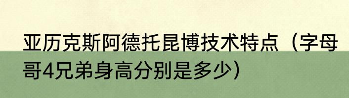 亚历克斯阿德托昆博技术特点（字母哥4兄弟身高分别是多少）