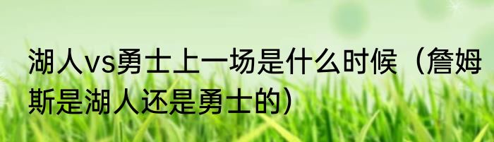 湖人vs勇士上一场是什么时候（詹姆斯是湖人还是勇士的）
