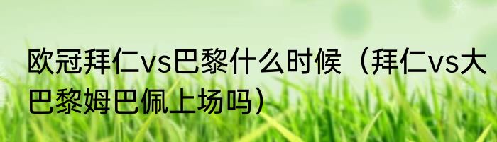 欧冠拜仁vs巴黎什么时候（拜仁vs大巴黎姆巴佩上场吗）