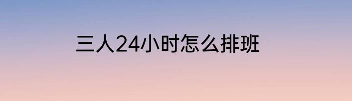 三人24小时怎么排班