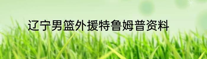 辽宁男篮外援特鲁姆普资料