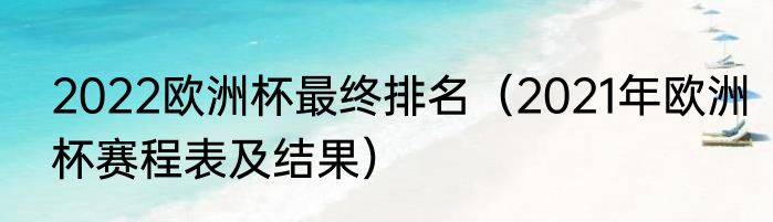2022欧洲杯最终排名（2021年欧洲杯赛程表及结果）