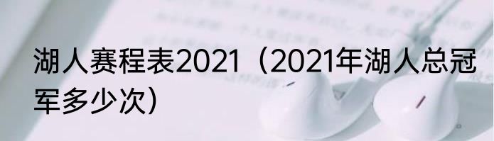 湖人赛程表2021（2021年湖人总冠军多少次）