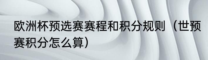 欧洲杯预选赛赛程和积分规则（世预赛积分怎么算）