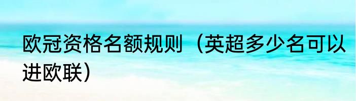 欧冠资格名额规则（英超多少名可以进欧联）