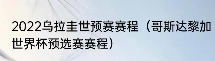 2022乌拉圭世预赛赛程（哥斯达黎加世界杯预选赛赛程）