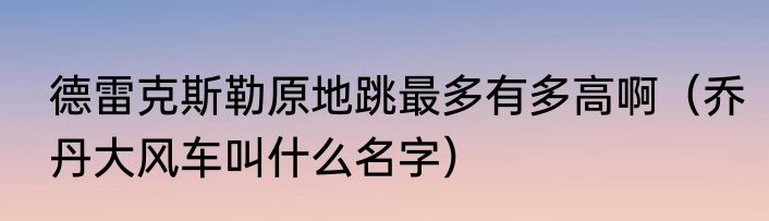 德雷克斯勒原地跳最多有多高啊（乔丹大风车叫什么名字）